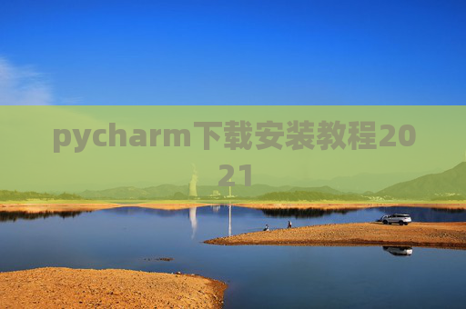 pycharm下载安装教程2021 pycharm下载安装教程2021
